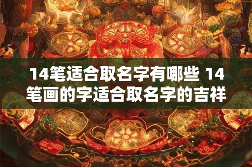 14笔适合取名字有哪些 14笔画的字适合取名字的吉祥字