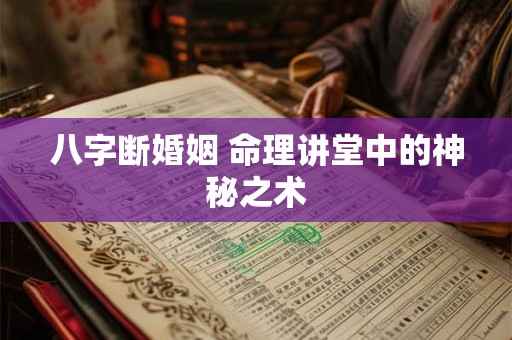 八字断婚姻 命理讲堂中的神秘之术