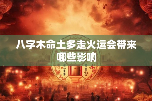 八字木命土多走火运会带来哪些影响