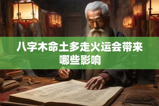 八字木命土多走火运会带来哪些影响