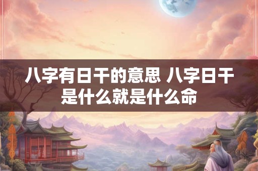 八字有日干的意思 八字日干是什么就是什么命