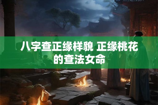 八字查正缘样貌 正缘桃花的查法女命