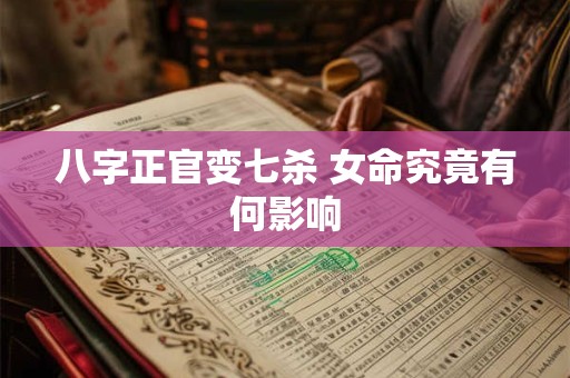 八字正官变七杀 女命究竟有何影响