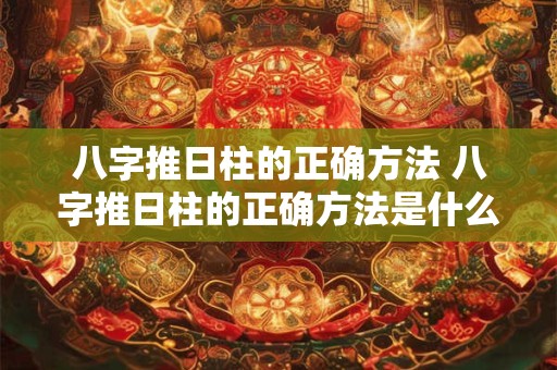 八字推日柱的正确方法 八字推日柱的正确方法是什么