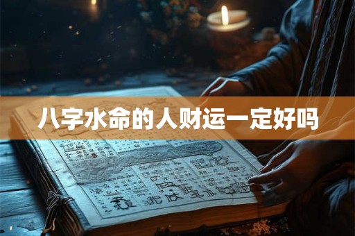 八字水命的人财运一定好吗