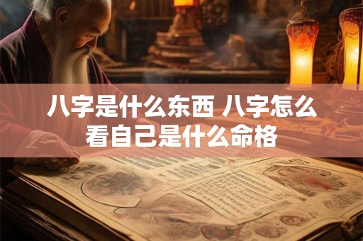 详细阅读:八字是什么东西 八字怎么看自己是什么命格 八字是什么东西 八字怎么看自己是什么命格