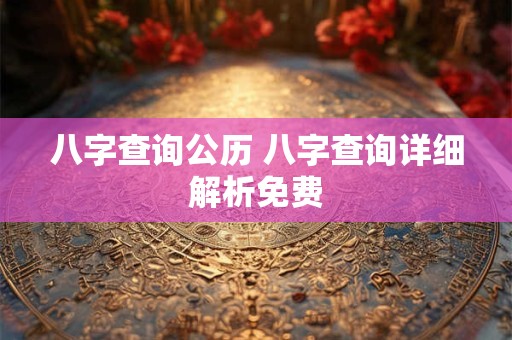 八字查询公历 八字查询详细解析免费