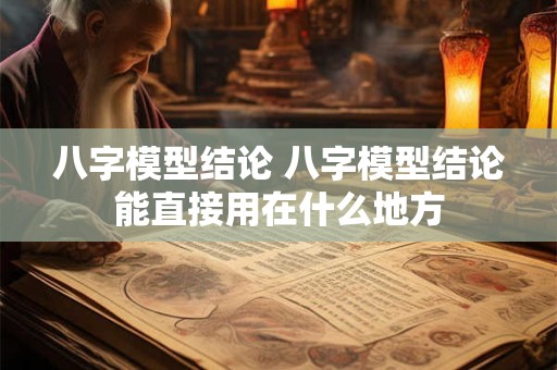八字模型结论 八字模型结论能直接用在什么地方