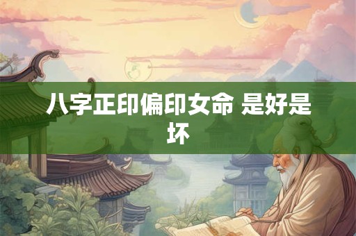 八字正印偏印女命 是好是坏