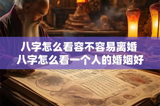 八字怎么看容不容易离婚 八字怎么看一个人的婚姻好还是不好