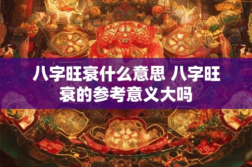 八字旺衰什么意思 八字旺衰的参考意义大吗