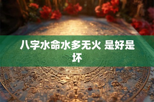 八字水命水多无火 是好是坏