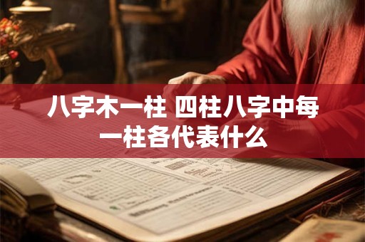 八字木一柱 四柱八字中每一柱各代表什么