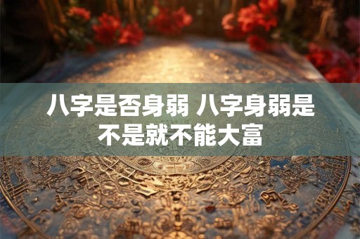 八字是否身弱 八字身弱是不是就不能大富