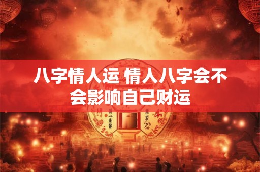 八字情人运 情人八字会不会影响自己财运