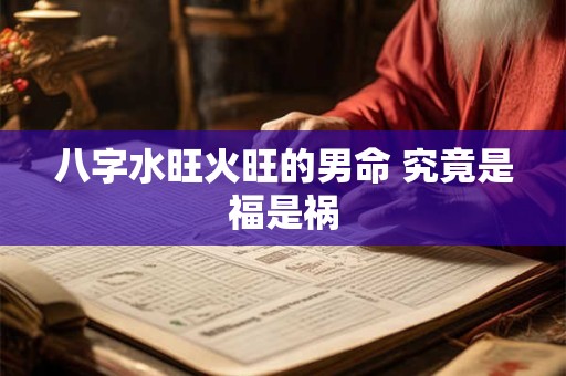 八字水旺火旺的男命 究竟是福是祸