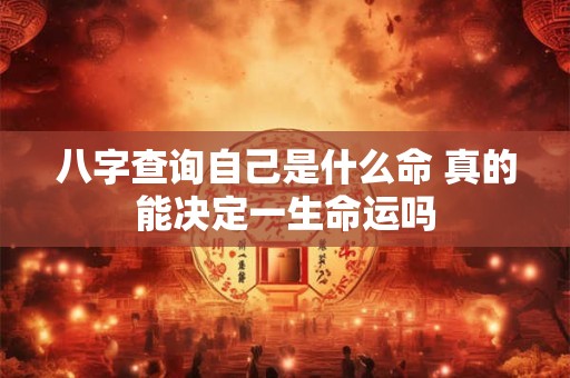 八字查询自己是什么命 真的能决定一生命运吗