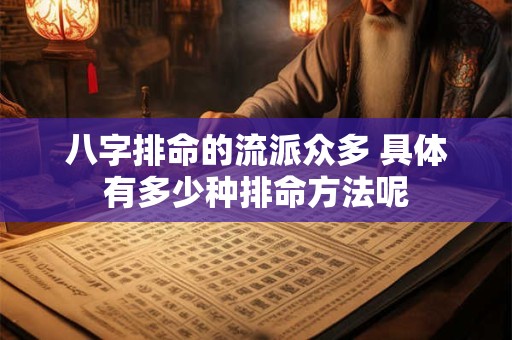 八字排命的流派众多 具体有多少种排命方法呢