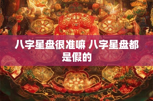 八字星盘很准嘛 八字星盘都是假的