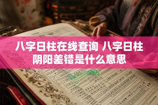 八字日柱在线查询 八字日柱阴阳差错是什么意思