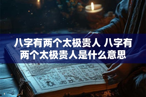 八字有两个太极贵人 八字有两个太极贵人是什么意思