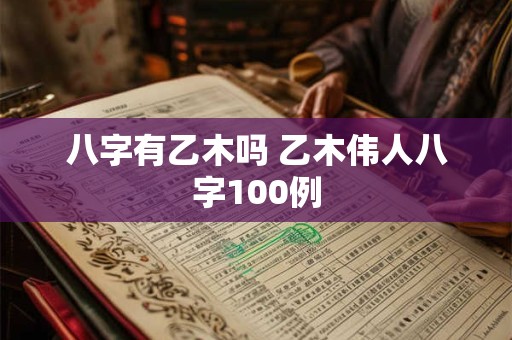 八字有乙木吗 乙木伟人八字100例
