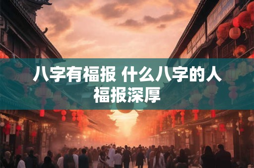 八字有福报 什么八字的人福报深厚