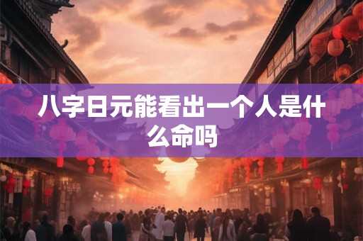 八字日元能看出一个人是什么命吗