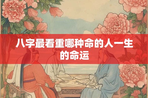 八字最看重哪种命的人一生的命运