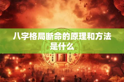 八字格局断命的原理和方法是什么