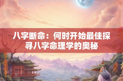 八字断命：何时开始最佳探寻八字命理学的奥秘