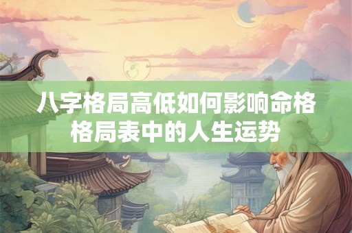 八字格局高低如何影响命格格局表中的人生运势