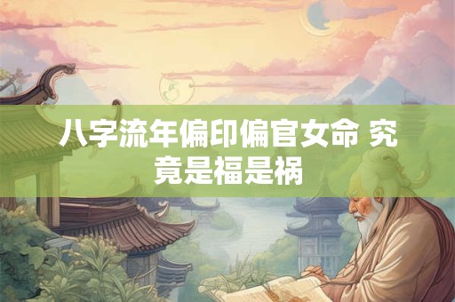 八字流年偏印偏官女命 究竟是福是祸