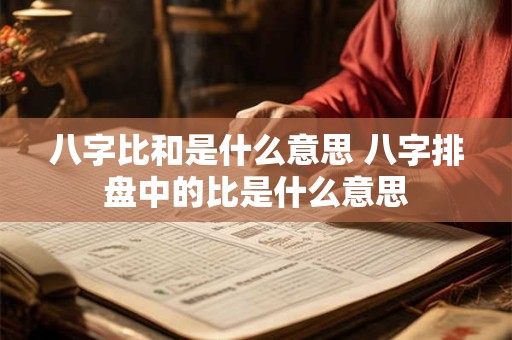 八字比和是什么意思 八字排盘中的比是什么意思