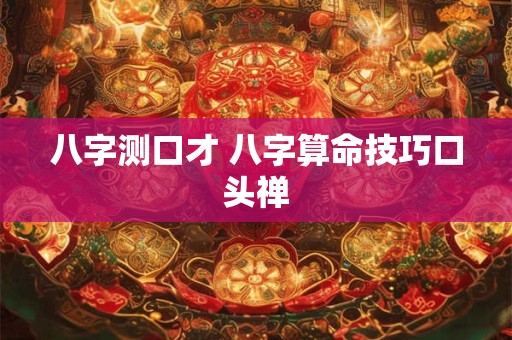 八字测口才 八字算命技巧口头禅