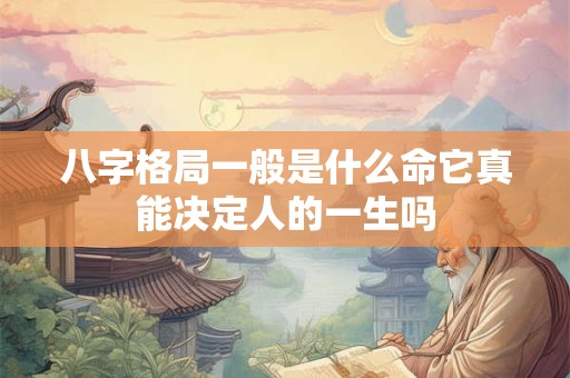八字格局一般是什么命它真能决定人的一生吗