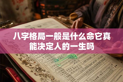 八字格局一般是什么命它真能决定人的一生吗