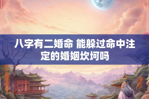 八字有二婚命 能躲过命中注定的婚姻坎坷吗