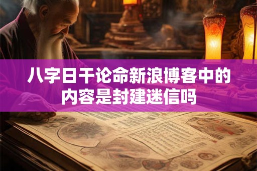 八字日干论命新浪博客中的内容是封建迷信吗