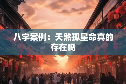 八字案例：天煞孤星命真的存在吗