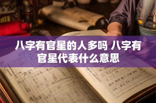八字有官星的人多吗 八字有官星代表什么意思