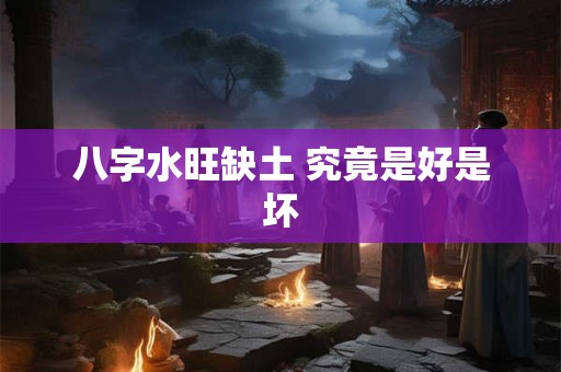 八字水旺缺土 究竟是好是坏