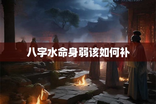 八字水命身弱该如何补