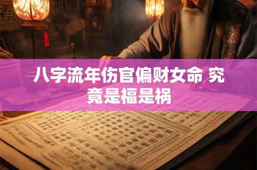 八字流年伤官偏财女命 究竟是福是祸