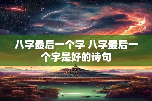 八字最后一个字 八字最后一个字是好的诗句
