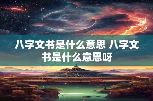 八字文书是什么意思 八字文书是什么意思呀