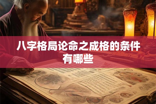 八字格局论命之成格的条件有哪些