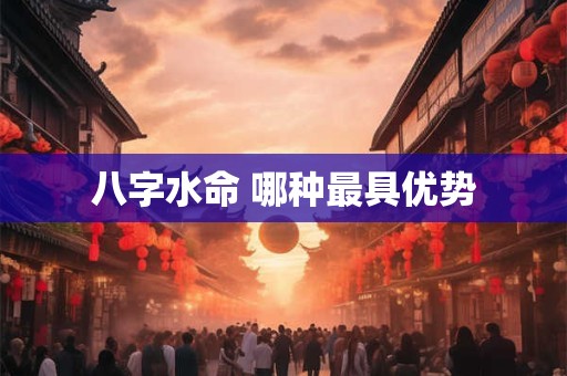八字水命 哪种最具优势