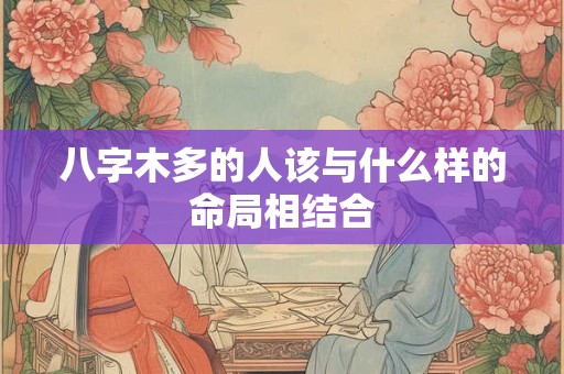 八字木多的人该与什么样的命局相结合