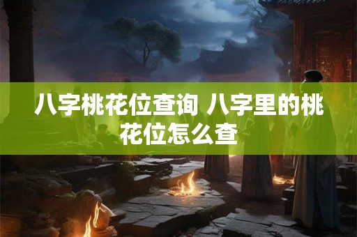 八字桃花位查询 八字里的桃花位怎么查